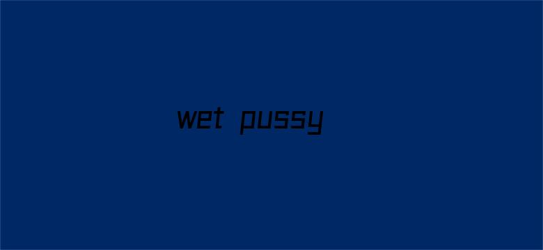 >wet pussy横幅海报图